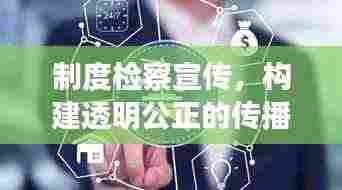 制度检察宣传,构建透明公正的传播体系,监督之光照亮公正之路