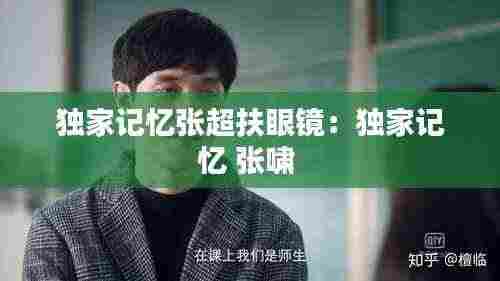 独家记忆张超扶眼镜:独家记忆 张啸