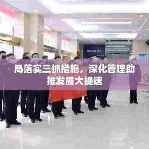 局落实三抓措施,深化管理助推发展大提速