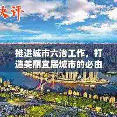 推进城市六治工作,打造美丽宜居城市的必由之路