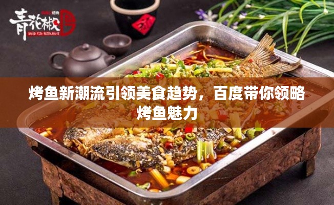 烤鱼新潮流引领美食趋势,百度带你领略烤鱼魅力