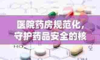 医院药房规范化，守护药品安全的核心环节