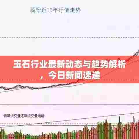 玉石行业最新动态与趋势解析,今日新闻速递