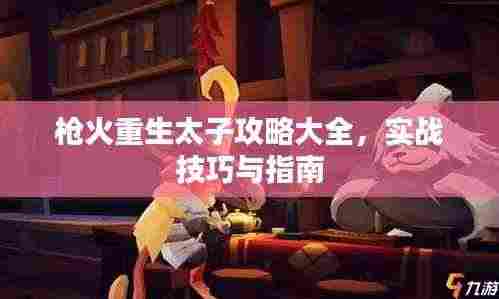 枪火重生太子攻略大全,实战技巧与指南