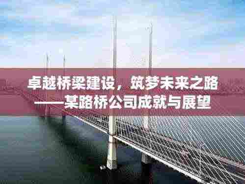 卓越桥梁建设，筑梦未来之路——某路桥公司成就与展望