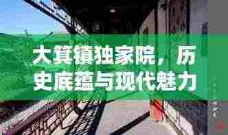 大箕镇独家院，历史底蕴与现代魅力的完美融合