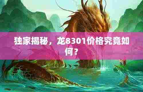 独家揭秘,龙8301价格究竟如何?
