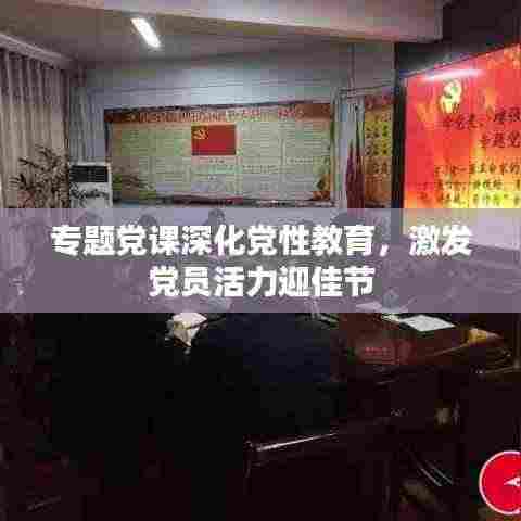 专题党课深化党性教育，激发党员活力迎佳节