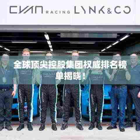 全球顶尖控股集团权威排名榜单揭晓!