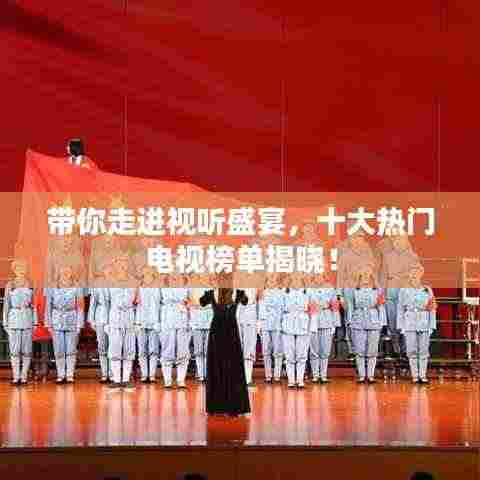 带你走进视听盛宴，十大热门电视榜单揭晓！