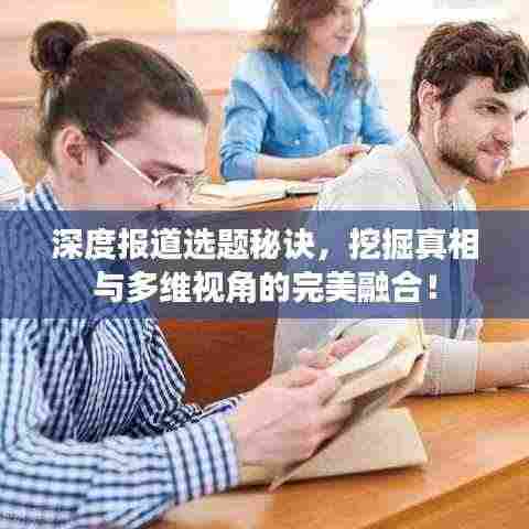 深度报道选题秘诀，挖掘真相与多维视角的完美融合！