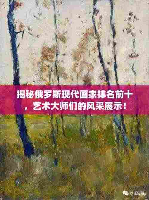 揭秘俄罗斯现代画家排名前十,艺术大师们的风采展示!