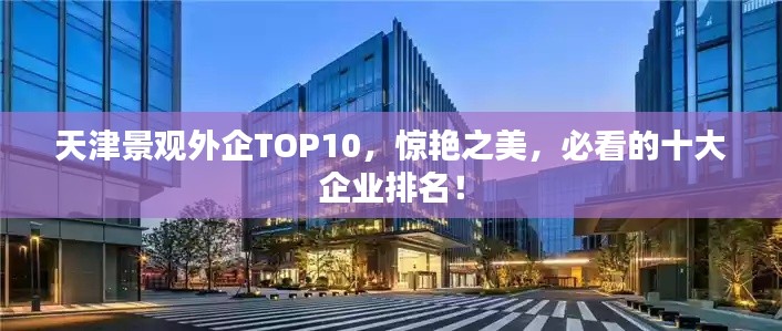 天津景观外企TOP10,惊艳之美,必看的十大企业排名!