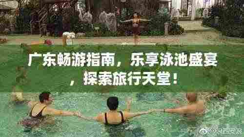 广东畅游指南，乐享泳池盛宴，探索旅行天堂！