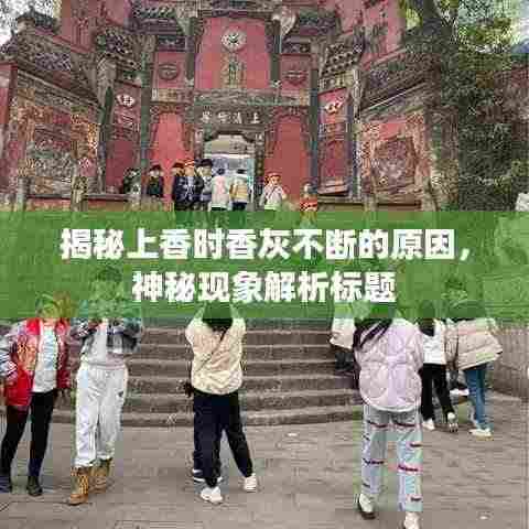 揭秘上香时香灰不断的原因,神秘现象解析标题