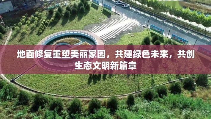 地面修复重塑美丽家园,共建绿色未来,共创生态文明新篇章