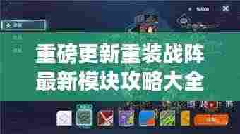 重磅更新重装战阵最新模块攻略大全,游戏精髓一网打尽!
