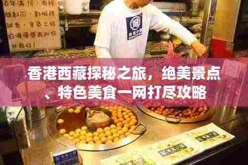 香港西藏探秘之旅，绝美景点、特色美食一网打尽攻略
