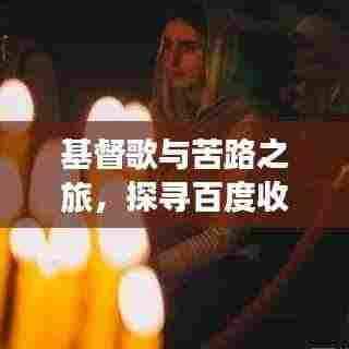 基督歌与苦路之旅,探寻百度收录下的神秘之旅