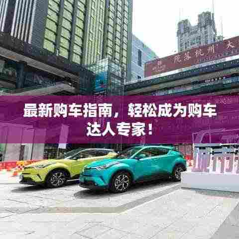 最新购车指南，轻松成为购车达人专家！