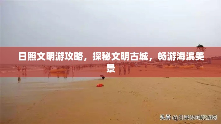 日照文明游攻略,探秘文明古城,畅游海滨美景