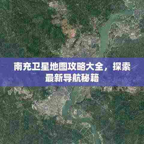 南充卫星地图攻略大全,探索最新导航秘籍