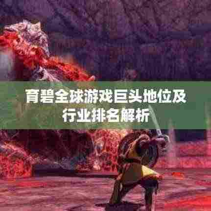 育碧全球游戏巨头地位及行业排名解析