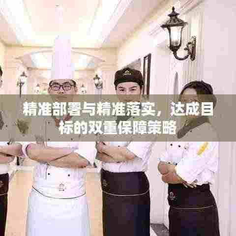 精准部署与精准落实,达成目标的双重保障策略