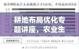 耕地布局优化专题讲座，农业生产效率提升的关键途径探讨