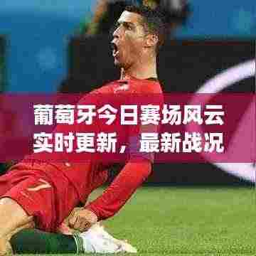 葡萄牙今日赛场风云实时更新,最新战况速递