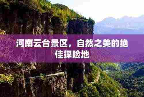 河南云台景区,自然之美的绝佳探险地