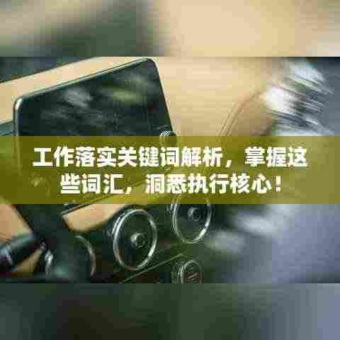 工作落实关键词解析，掌握这些词汇，洞悉执行核心！