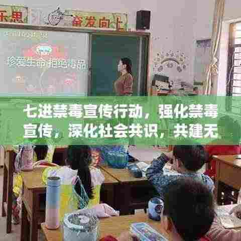 七进禁毒宣传行动,强化禁毒宣传,深化社会共识,共建无毒家园