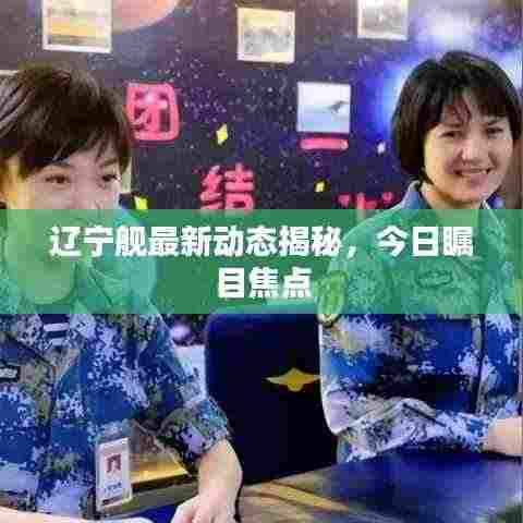 辽宁舰最新动态揭秘,今日瞩目焦点