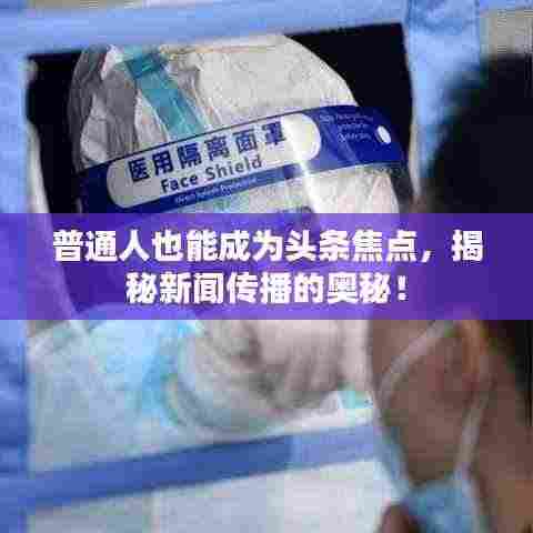 普通人也能成为头条焦点，揭秘新闻传播的奥秘！
