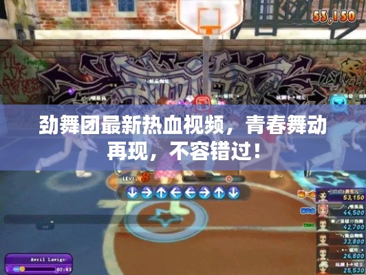 劲舞团最新热血视频,青春舞动再现,不容错过!