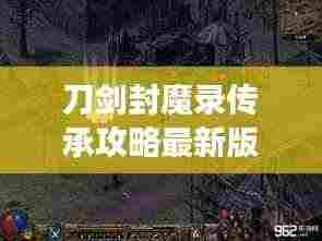 刀剑封魔录传承攻略最新版,全面解析,助你轻松登顶游戏之巅!