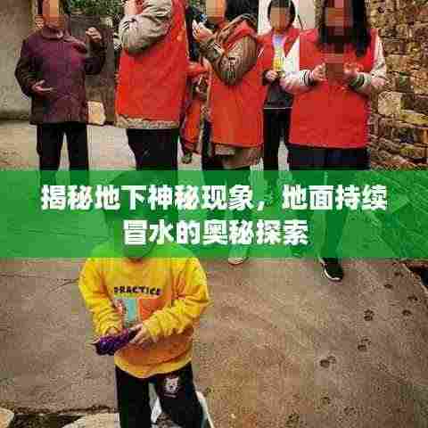 揭秘地下神秘现象,地面持续冒水的奥秘探索