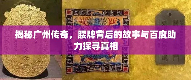 揭秘广州传奇,腰牌背后的故事与百度助力探寻真相