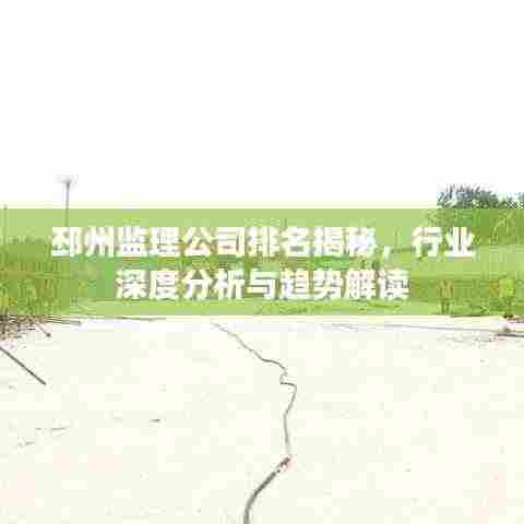邳州监理公司排名揭秘,行业深度分析与趋势解读