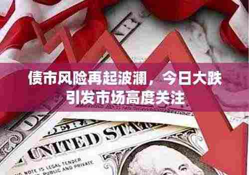 债市风险再起波澜，今日大跌引发市场高度关注