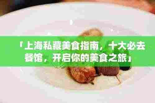「上海私藏美食指南,十大必去餐馆,开启你的美食之旅」