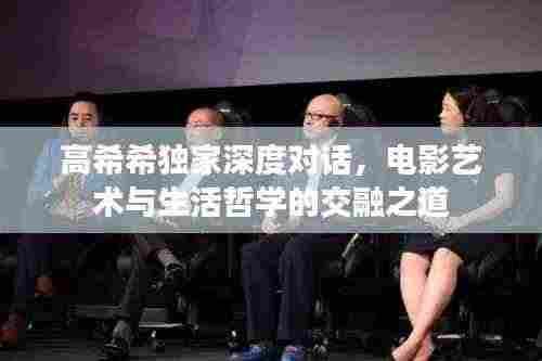 高希希独家深度对话，电影艺术与生活哲学的交融之道