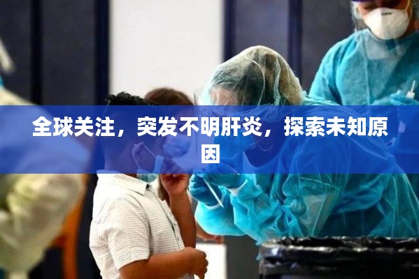 全球关注,突发不明肝炎,探索未知原因