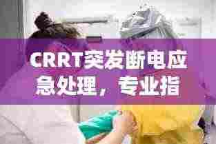 CRRT突发断电应急处理，专业指南，保障患者安全