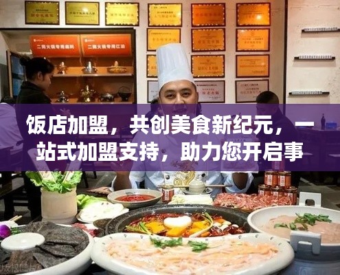 饭店加盟,共创美食新纪元,一站式加盟支持,助力您开启事业新篇章!