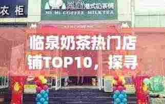 临泉奶茶热门店铺TOP10,探寻奶茶文化魅力榜单!