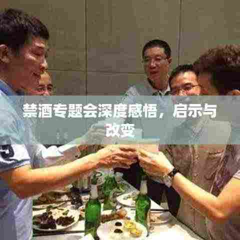 禁酒专题会深度感悟，启示与改变