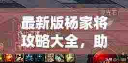 最新版杨家将攻略大全,助你轻松通关!
