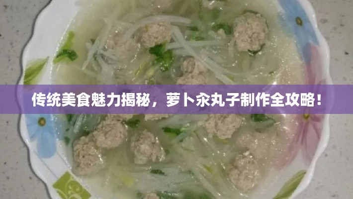 传统美食魅力揭秘,萝卜汆丸子制作全攻略!